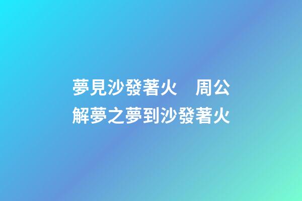 夢見沙發著火　周公解夢之夢到沙發著火